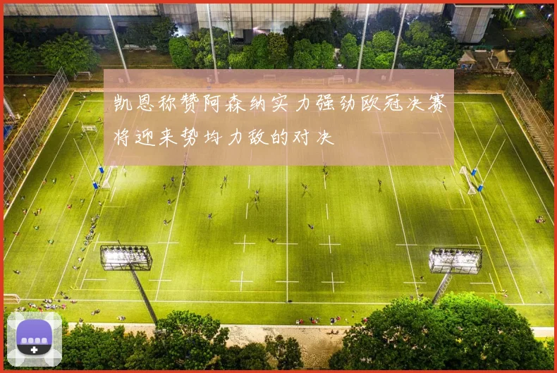 凯恩称赞阿森纳实力强劲欧冠决赛将迎来势均力敌的对决