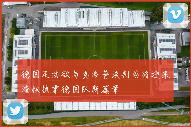 德国足协欲与克洛普谈判或将迎来渣叔执掌德国队新篇章