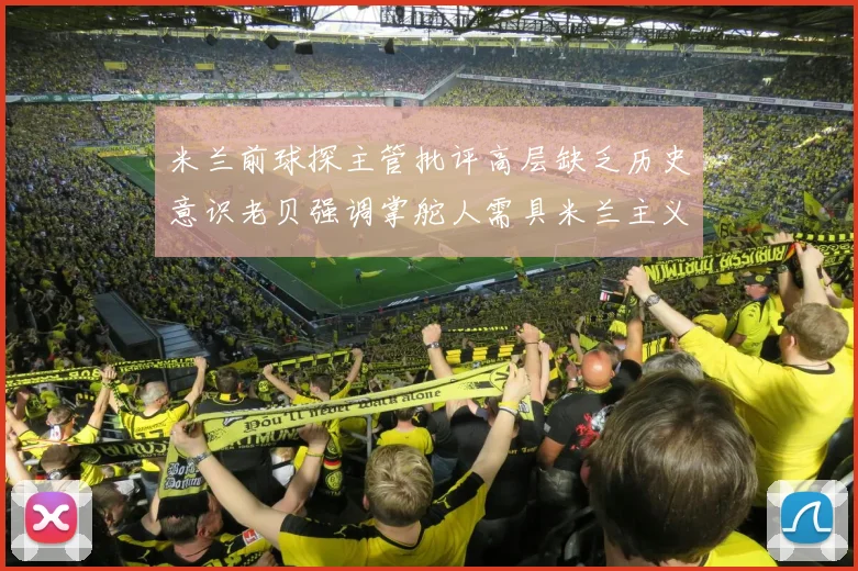 米兰前球探主管批评高层缺乏历史意识老贝强调掌舵人需具米兰主义精神