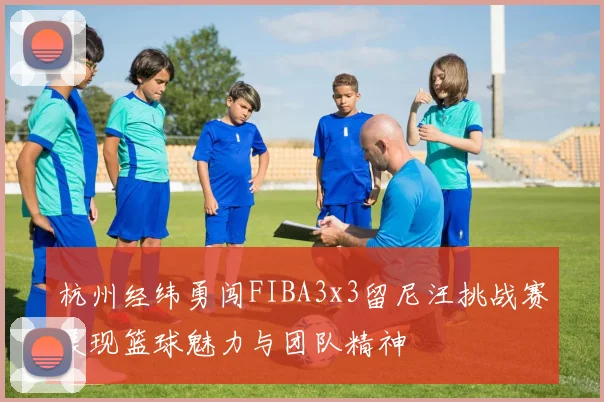 杭州经纬勇闯FIBA3x3留尼汪挑战赛展现篮球魅力与团队精神