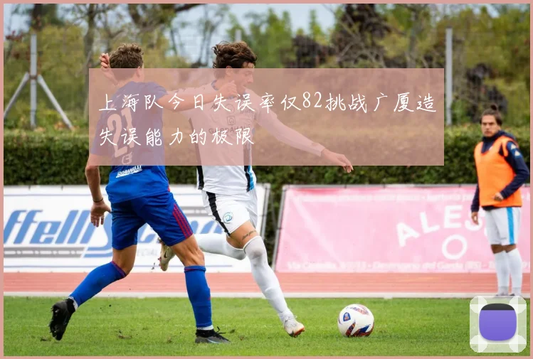 上海队今日失误率仅82挑战广厦造失误能力的极限