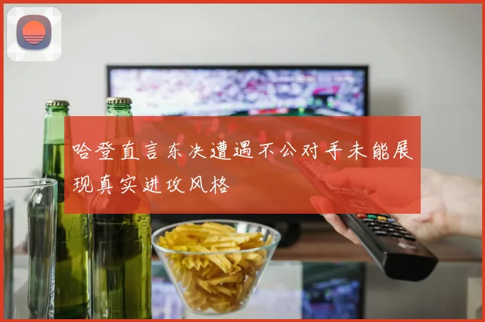 哈登直言东决遭遇不公对手未能展现真实进攻风格
