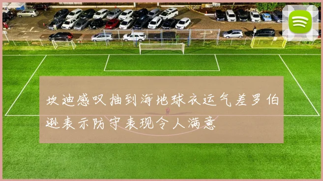 坎迪感叹抽到海地球衣运气差罗伯逊表示防守表现令人满意
