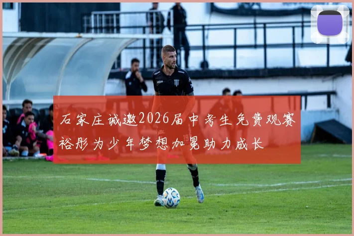 石家庄诚邀2026届中考生免费观赛裕彤为少年梦想加冕助力成长