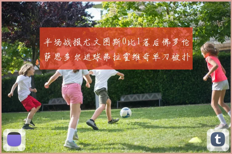 半场战报尤文图斯0比1落后佛罗伦萨恩多尔进球弗拉霍维奇单刀被扑救