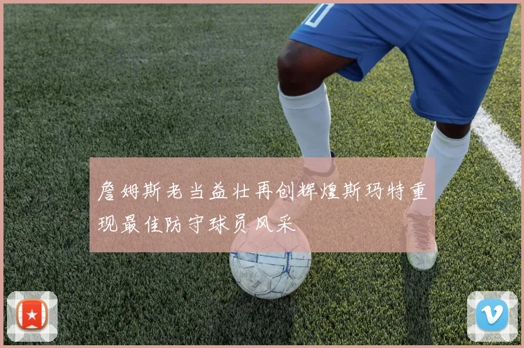 詹姆斯老当益壮再创辉煌斯玛特重现最佳防守球员风采