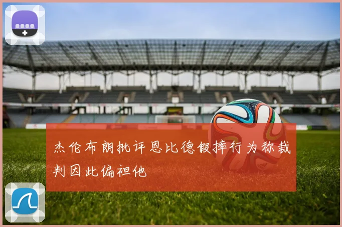 杰伦布朗批评恩比德假摔行为称裁判因此偏袒他