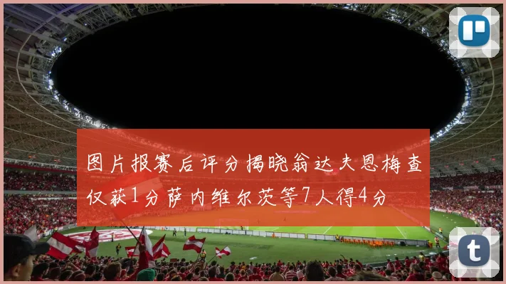图片报赛后评分揭晓翁达夫恩梅查仅获1分萨内维尔茨等7人得4分