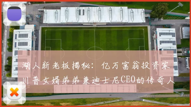 湖人新老板揭秘：亿万富翁投资家川普女婿弟弟兼迪士尼CEO的传奇人生